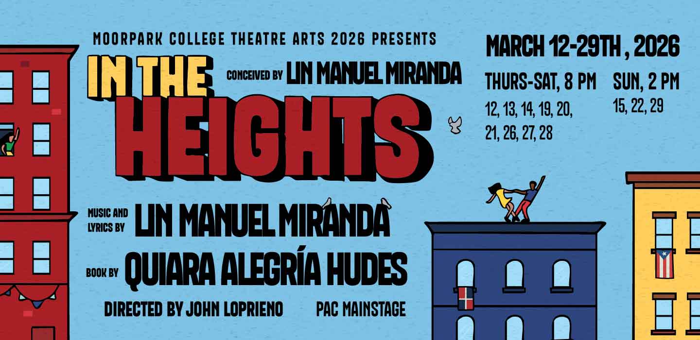 Moorpark College Theatre Arts 2026 Presents IN THE HEIGHTS, Music and lyrics by Lin Manuel Miranda, Book by Quiara Alegria Hudes. Performances March 12-29, 2026, MC PA Main Stage, Purchase advance tickets and save 10%!!