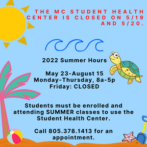 Summer beach scene. Text reads: The MC Student Health Center will be closed Thursday, 5/19 and Friday, 5/20.  2022 Summer Hours  May 23-August 15  Monday-Thursday, 8a-5p  Friday: CLOSED  Students must be enrolled and attending SUMMER classes to use the Student Health Center.  Call 805.378.1413 for an appointment.