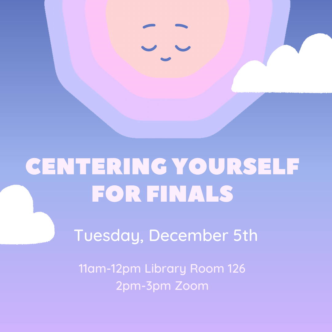 Centering Yourself for Finals; Tuesday, December 5th;  11am - 12pm Library Room 126; 2pm-3pm Zoom