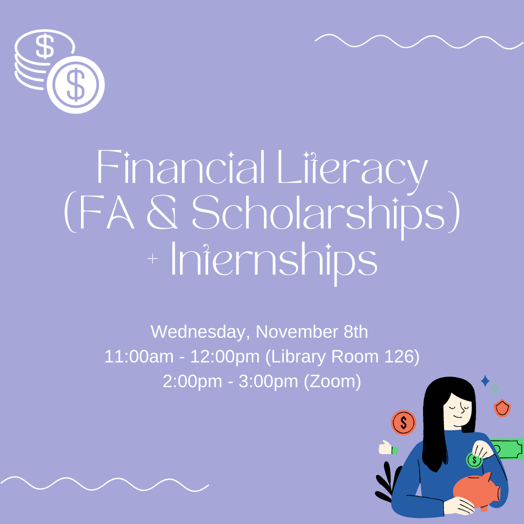 Financial Literacy (FA & Scholarships) + Internships; Wednesday, November 8th 11am - 12pm Library Room 126; 2pm-3pm Zoom