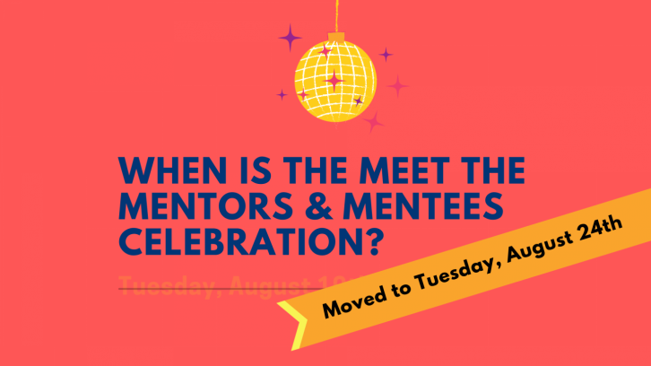 When is the Meet the Mentors and Mentees Celebration? Moved to Tuesday, August 24th.